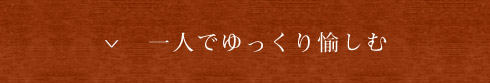 一人でゆっくり愉しむ