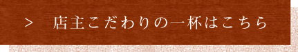 店主こだわりの一杯はこちら