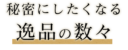 秘密にしたくなる逸品の数々