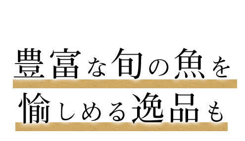 豊富な旬の魚を愉しめる逸品も