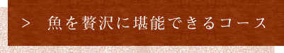 魚を贅沢に堪能できるコース