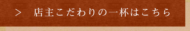 店主こだわりの一杯はこちら