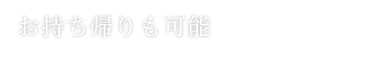 お持ち帰りも可能