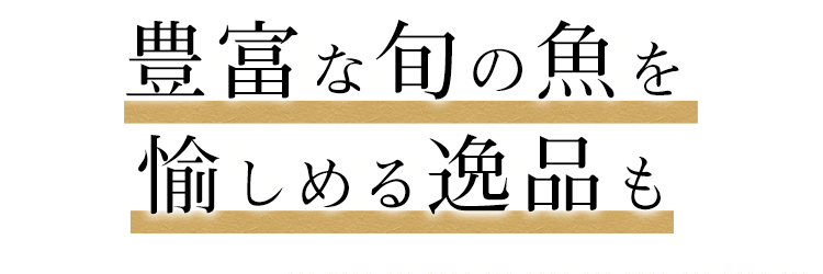 豊富な旬の魚を愉しめる逸品も